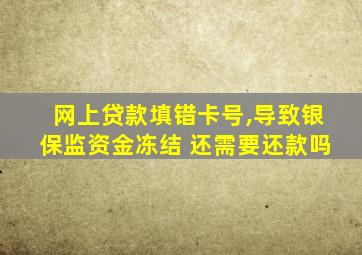 网上贷款填错卡号,导致银保监资金冻结 还需要还款吗